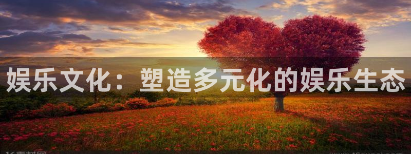壹号娱乐注册：娱乐文化：塑造多元化的娱乐生态