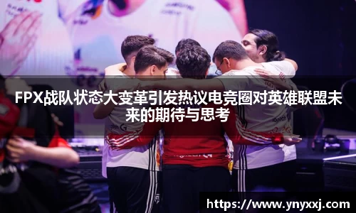 FPX战队状态大变革引发热议电竞圈对英雄联盟未来的期待与思考