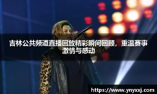 吉林公共频道直播回放精彩瞬间回顾，重温赛事激情与感动