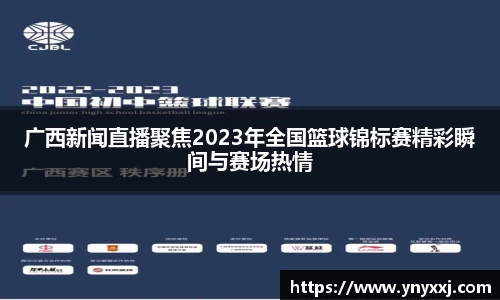 广西新闻直播聚焦2023年全国篮球锦标赛精彩瞬间与赛场热情