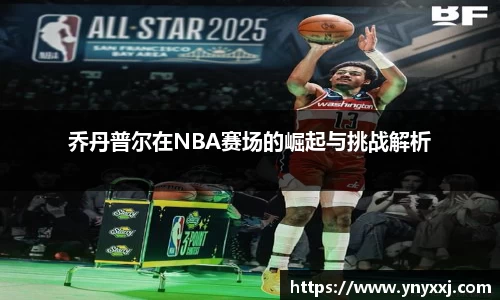 乔丹普尔在NBA赛场的崛起与挑战解析