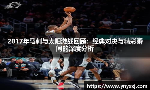 2017年马刺与太阳激战回顾：经典对决与精彩瞬间的深度分析