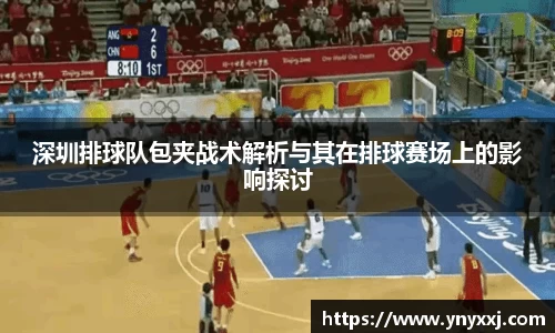 深圳排球队包夹战术解析与其在排球赛场上的影响探讨