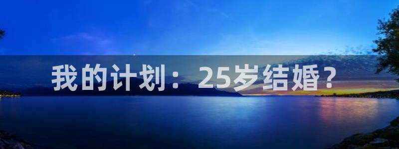 壹号娱乐体育注册登录入口：我的计划：25岁结婚？