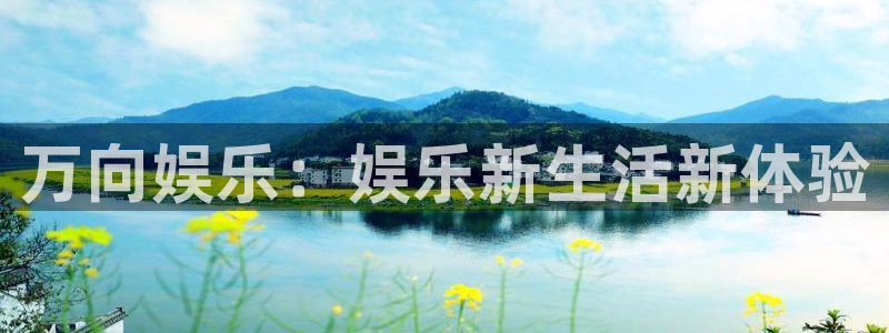 壹号娱乐平台在线开户：万向娱乐：娱乐新生活新体验