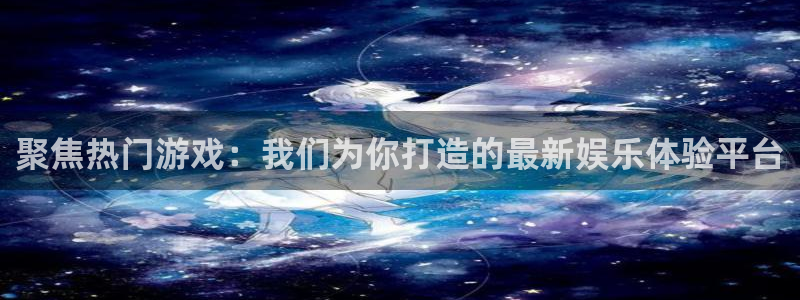 壹号娱乐4开户：聚焦热门游戏：我们为你打造的最新娱乐体验平台