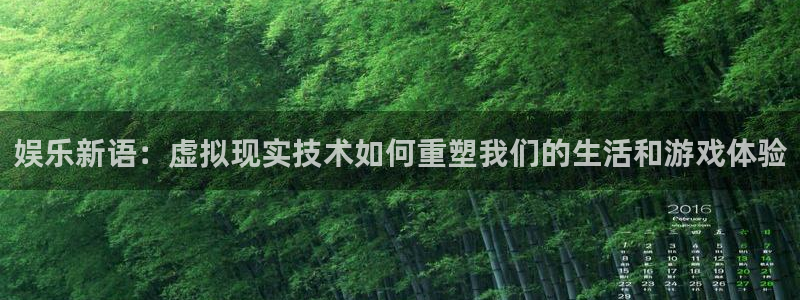 壹号娱乐平台：娱乐新语：虚拟现实技术如何重塑我们的生活和游戏体验