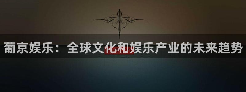 壹号娱乐官网注册：葡京娱乐：全球文化和娱乐产业的未来趋势
