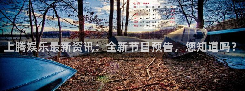 壹号娱乐3平台注册：上腾娱乐最新资讯：全新节目预告，您知道吗？