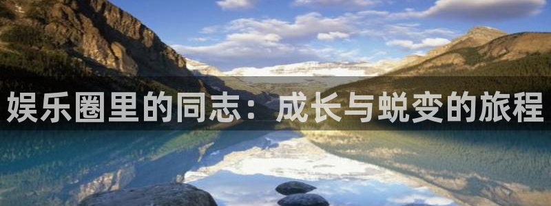 壹号娱乐体育app下载：娱乐圈里的同志：成长与蜕变的旅程