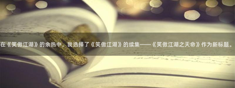 壹号娱乐2官网：在《笑傲江湖》的余热中，我选择了《笑傲江湖》的续集——《笑傲江湖之天命》作为新标题。