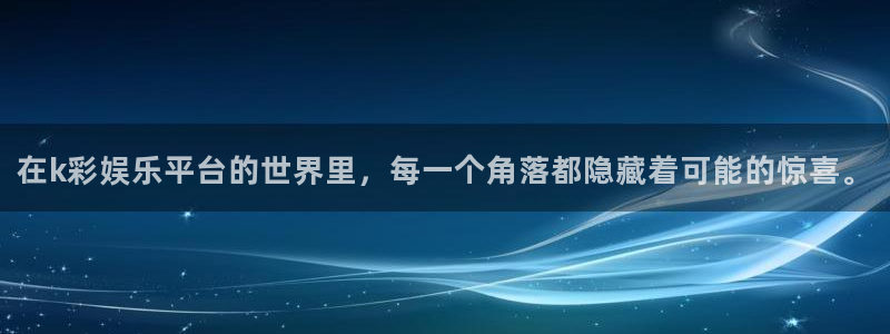 壹号娱乐2平台：在k彩娱乐平台的世界里，每一个角落都隐藏着可能的惊喜。