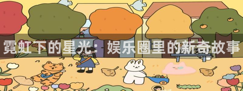 壹号娱乐凯捷注册：霓虹下的星光：娱乐圈里的新奇故事