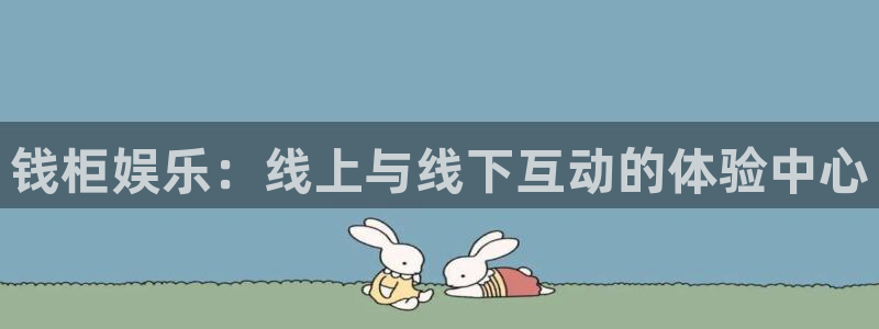 壹号娱乐平台开户：钱柜娱乐：线上与线下互动的体验中心