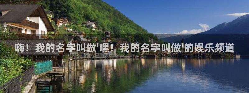 壹号娱乐体育2官网入口：嗨！我的名字叫做\'嘿！我的名字叫做\'的娱乐频道