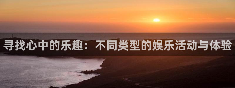 壹号娱乐体育凯捷平台注册：寻找心中的乐趣：不同类型的娱乐活动与体验
