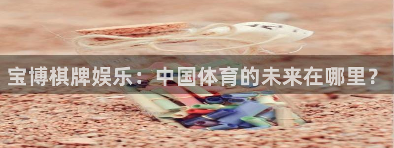 壹号娱乐f凯捷平台在线注册：宝博棋牌娱乐：中国体育的未来在哪里？